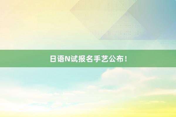 日语N试报名手艺公布！