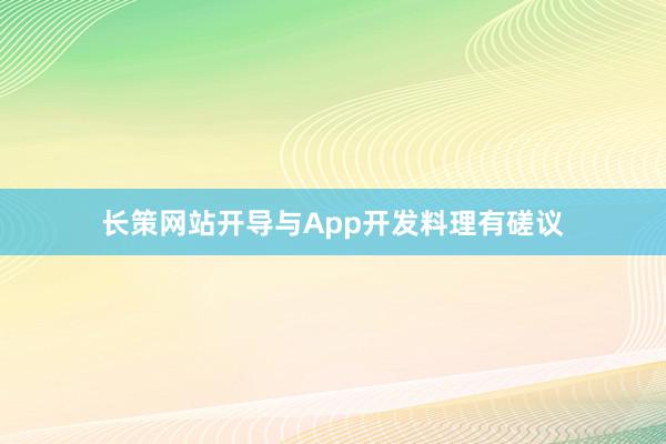 长策网站开导与App开发料理有磋议
