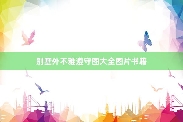 别墅外不雅遵守图大全图片书籍