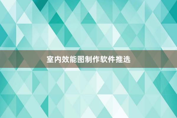 室内效能图制作软件推选