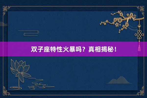双子座特性火暴吗？真相揭秘！