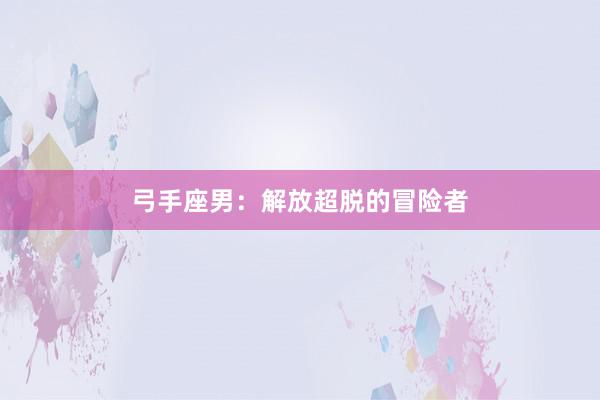 弓手座男：解放超脱的冒险者