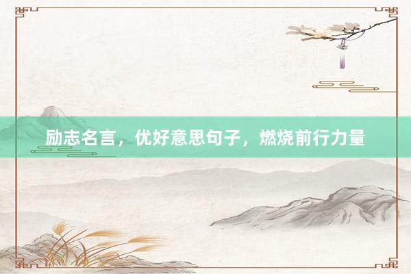 励志名言，优好意思句子，燃烧前行力量