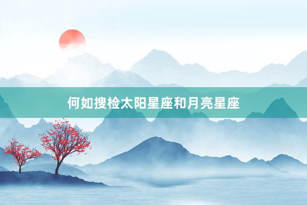 何如搜检太阳星座和月亮星座