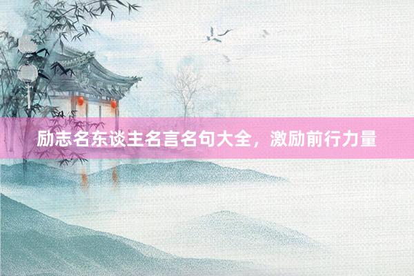 励志名东谈主名言名句大全，激励前行力量