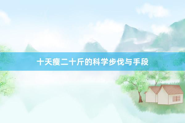十天瘦二十斤的科学步伐与手段