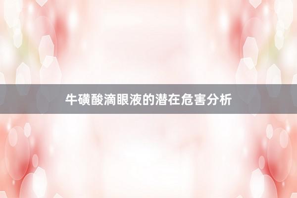 牛磺酸滴眼液的潜在危害分析